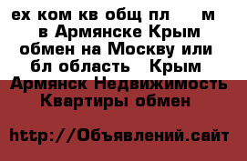 3-ех ком кв общ пл 181 м2. в Армянске Крым обмен на Москву или  бл.область - Крым, Армянск Недвижимость » Квартиры обмен   